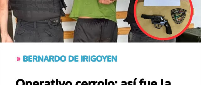 BERNARDO DE IRIGOYEN: Operativo cerrojo: así fue la captura del sospechoso de un femicidio