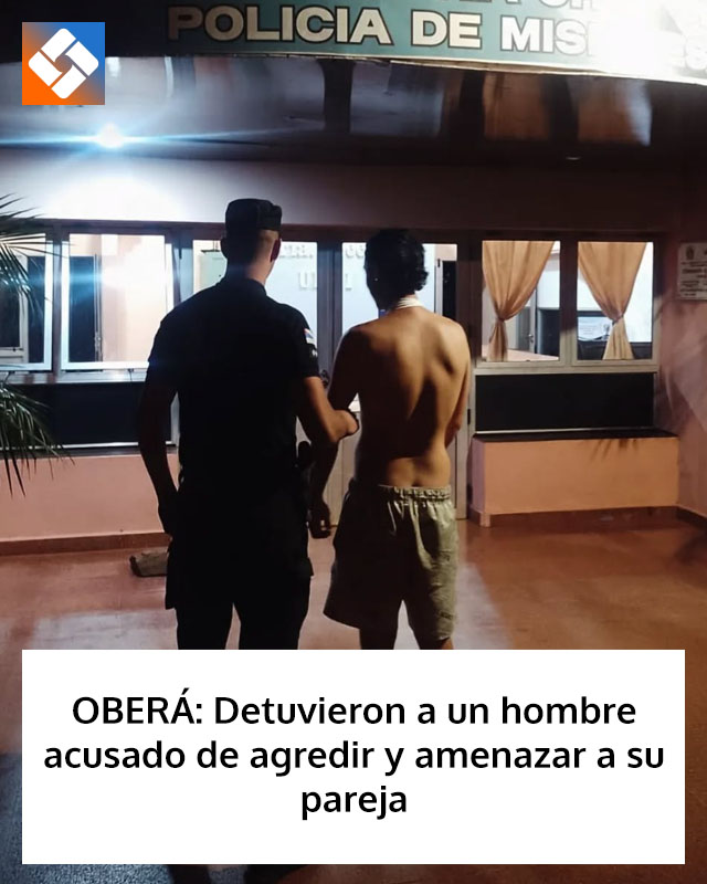 OBERÁ: Detuvieron a un hombre acusado de agredir y amenazar a su pareja